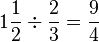 1\frac{1}{2}\div\frac{2}{3}=\frac{9}{4}